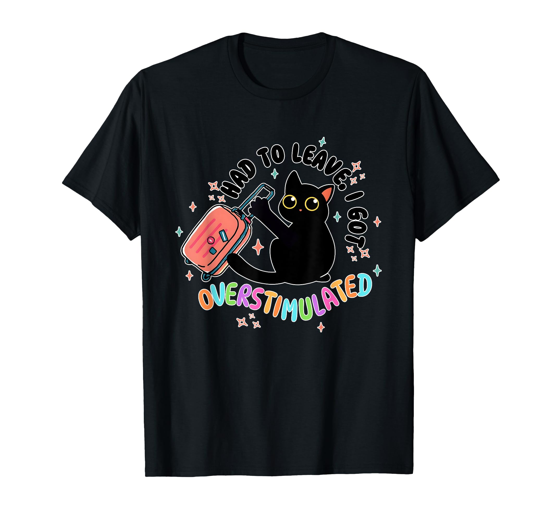 Had To Leave I Got Overstimulated Cat T-Shirt - Casual Everyday Wear Unisex - T-Shirt, Sweatshirt, Hoodie