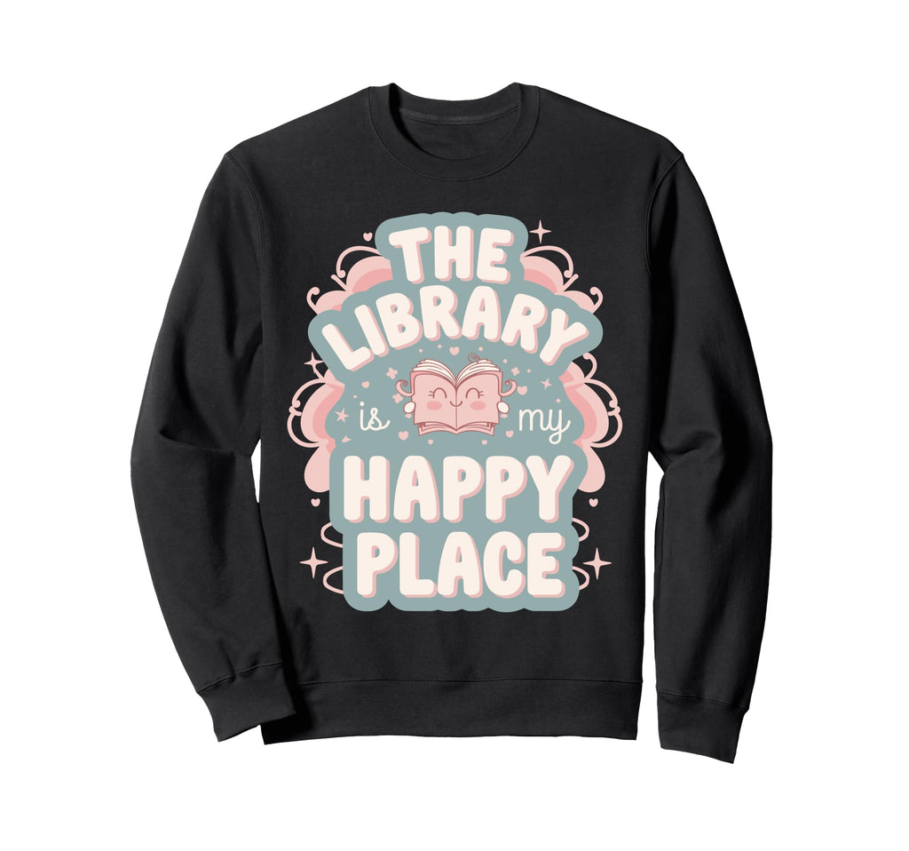 Library Is My Happy Place Book Sweatshirt - Fun Novelty Design Men Women - T-Shirt, Sweatshirt, Hoodie