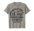 Hold Let Me Overthink Funny T-Shirt - Novelty Apparel Men Women - T-Shirt, Sweatshirt, Hoodie