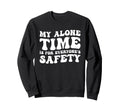 My Alone Time Is Everyones Safety Sweatshirt - Trendy Graphic Men Women - T-Shirt, Sweatshirt, Hoodie