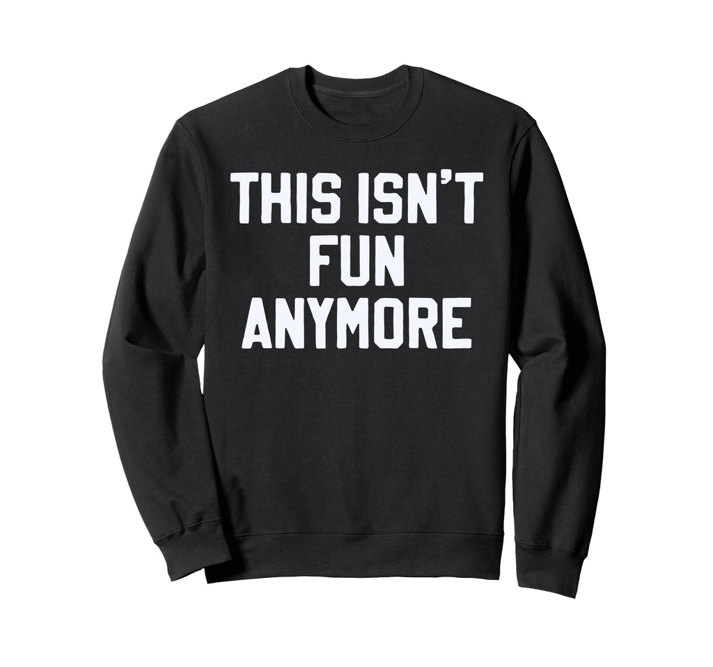 This Isnt Fun Anymore Funny Sweatshirt - Casual Everyday Wear Men Women - T-Shirt, Sweatshirt, Hoodie