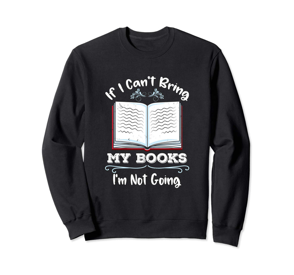If I Cant Bring My Books Im Not Going Sweatshirt - Novelty Apparel Unisex - T-Shirt, Sweatshirt, Hoodie
