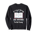 If I Cant Bring My Books Im Not Going Sweatshirt - Novelty Apparel Unisex - T-Shirt, Sweatshirt, Hoodie