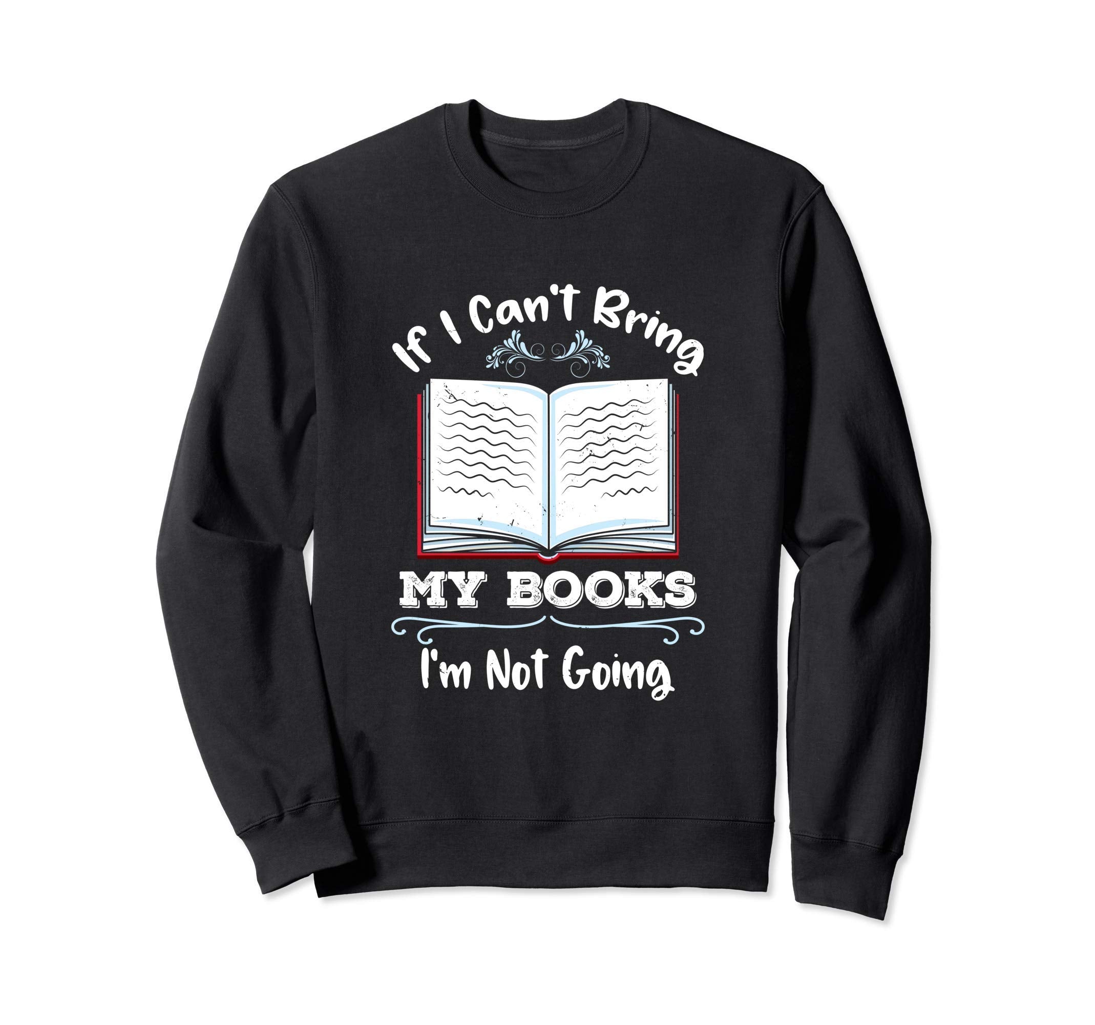 If I Cant Bring My Books Im Not Going Sweatshirt - Novelty Apparel Unisex - T-Shirt, Sweatshirt, Hoodie