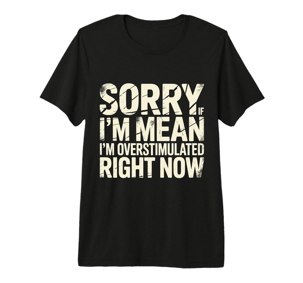 Sorry If Im Mean Im Overstimulated Right T-Shirt - Graphic Print Men Women - T-Shirt, Sweatshirt, Hoodie