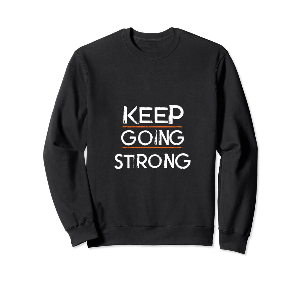 Keep Going Strong Inspirational Sweatshirt - Casual Everyday Wear Unisex - T-Shirt, Sweatshirt, Hoodie