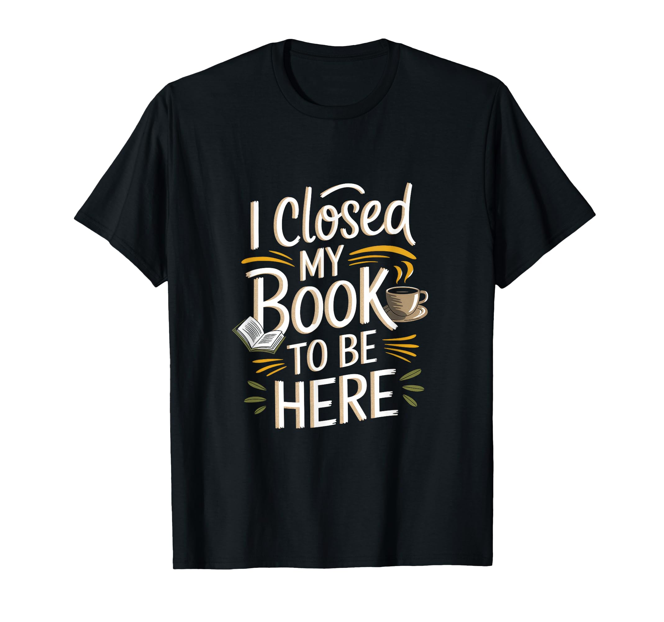 I Closed My Book To Be Here T-Shirt - Custom Art Print Men Women - T-Shirt, Sweatshirt, Hoodie