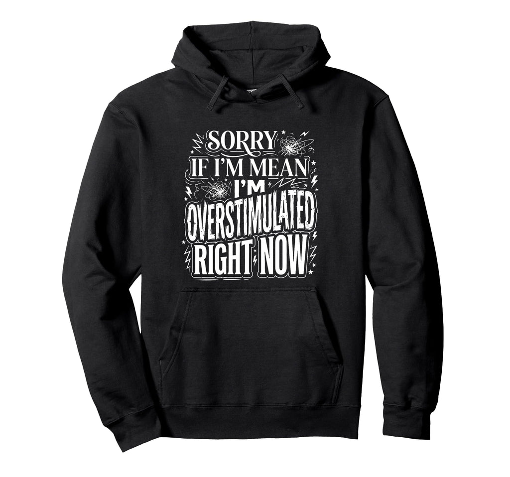 Sorry If Im Mean Im Overstimulated Right Hoodie - Trendy Graphic Men Women - T-Shirt, Sweatshirt, Hoodie
