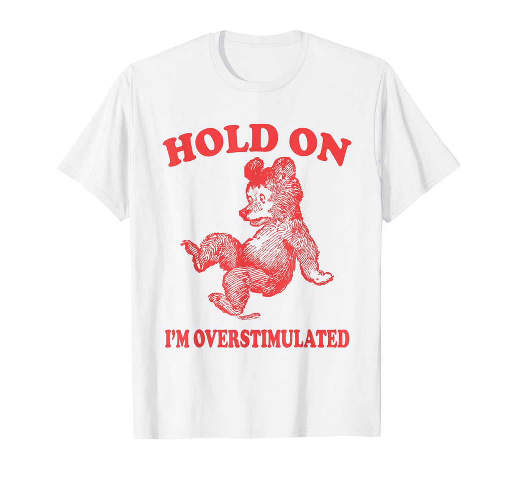 Hold Im Overstimulated Bear Funny Sweatshirt - Custom Art Print Men Women - T-Shirt, Sweatshirt, Hoodie