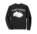 Always Booked Book Nerd Sweatshirt - Custom Art Print for Adults - T-Shirt, Sweatshirt, Hoodie