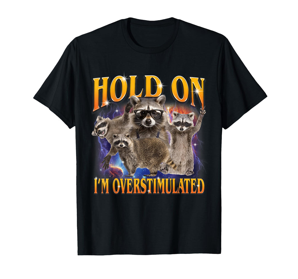Hold I Am Overstimulated Raccoon T-Shirt - Casual Everyday Wear Men Women - T-Shirt, Sweatshirt, Hoodie
