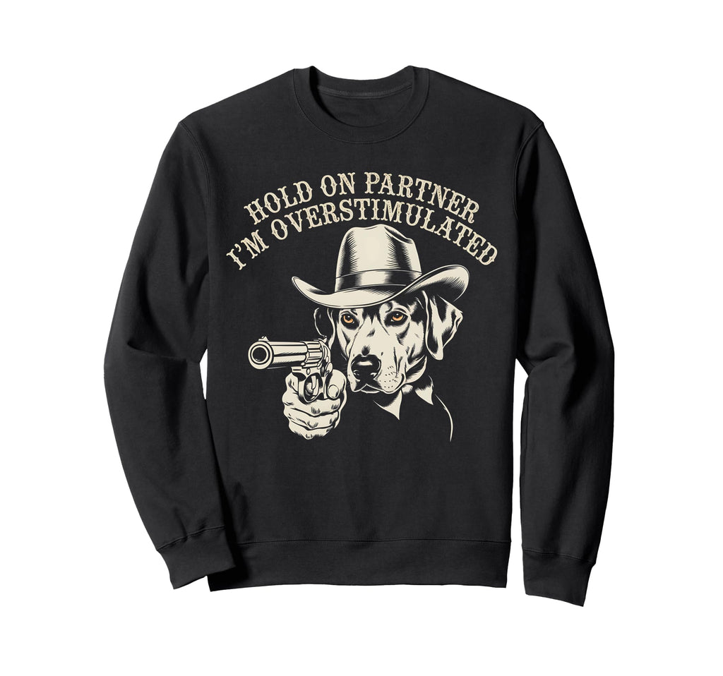 Hold Partner Im Overstimulated Sweatshirt - Custom Art Print Men Women - T-Shirt, Sweatshirt, Hoodie