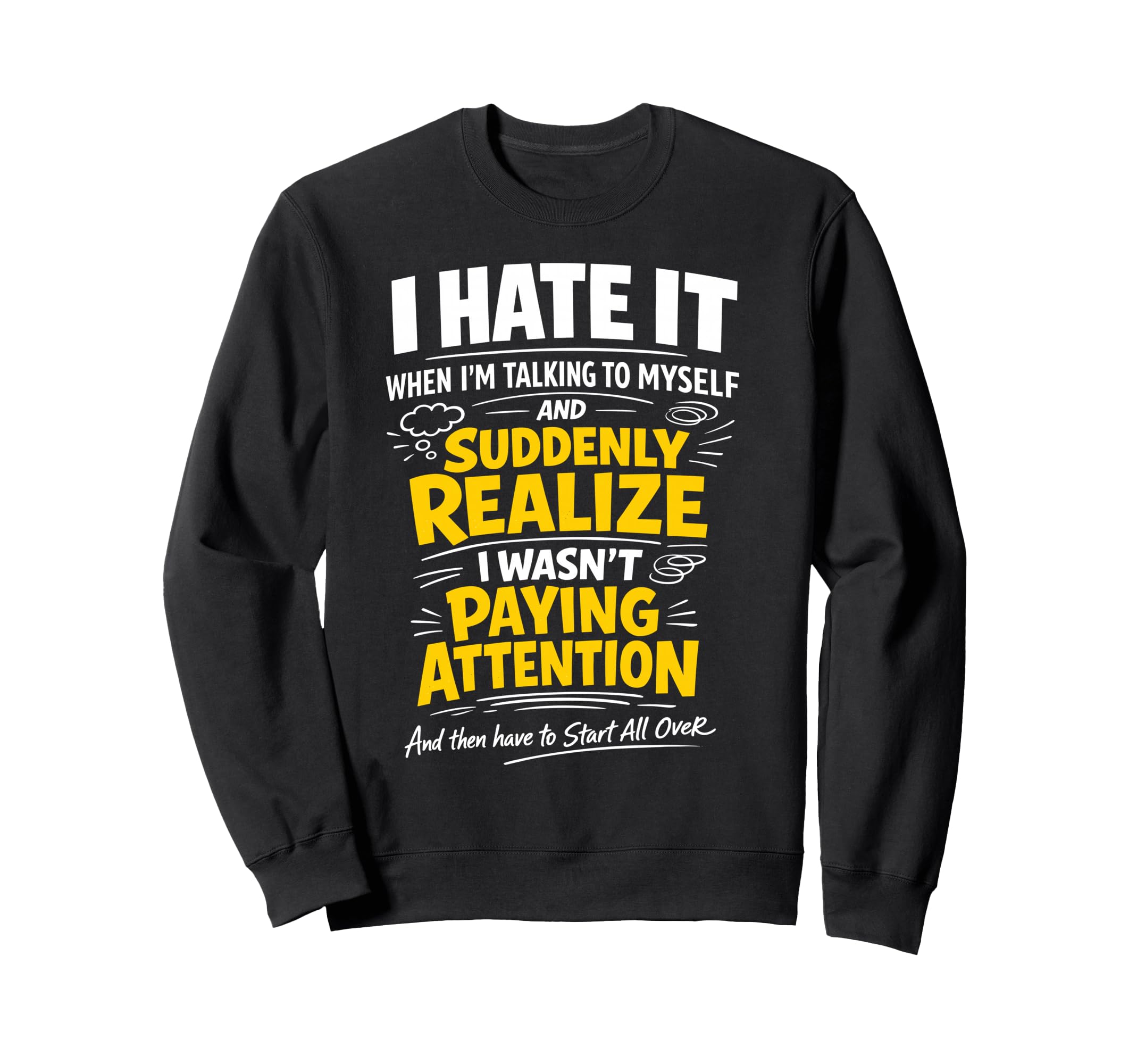 I Hate It When Im Talking To Sweatshirt - Casual Everyday Wear Unisex - T-Shirt, Sweatshirt, Hoodie