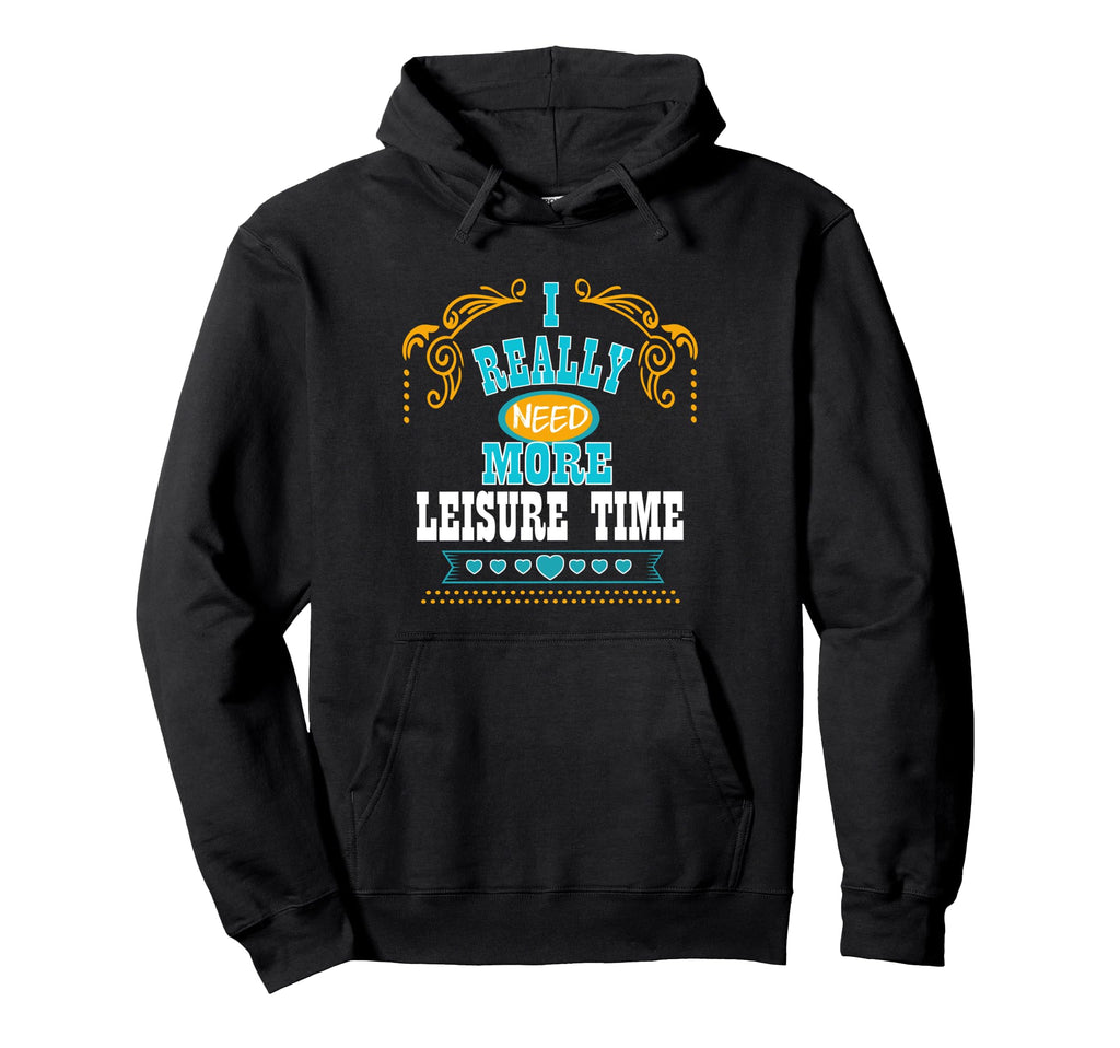 I Really Need More Leisure Time Self Care Hoodie - Graphic Print for Adults - T-Shirt, Sweatshirt, Hoodie