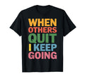When Others Quit I Keep Going T-Shirt - Casual Everyday Wear for Adults - T-Shirt, Sweatshirt, Hoodie