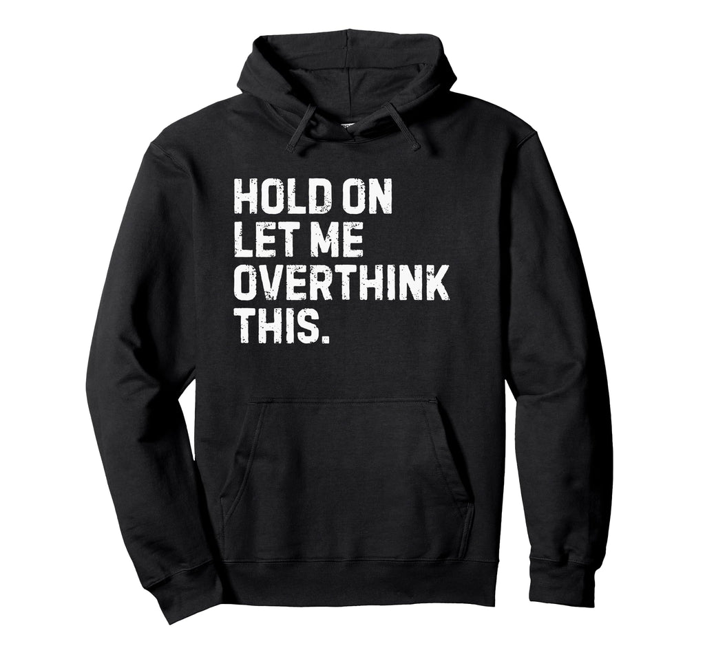Funny Sarcastic Hold Let Me Overthink This Hoodie - Trendy Graphic Unisex - T-Shirt, Sweatshirt, Hoodie