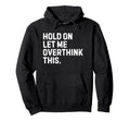 Funny Sarcastic Hold Let Me Overthink This Hoodie - Trendy Graphic Unisex - T-Shirt, Sweatshirt, Hoodie