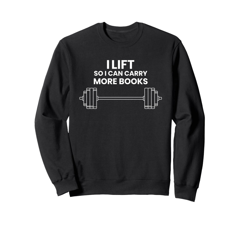 Lift So I Can Carry More Books Sweatshirt - Fun Novelty Design Men Women - T-Shirt, Sweatshirt, Hoodie