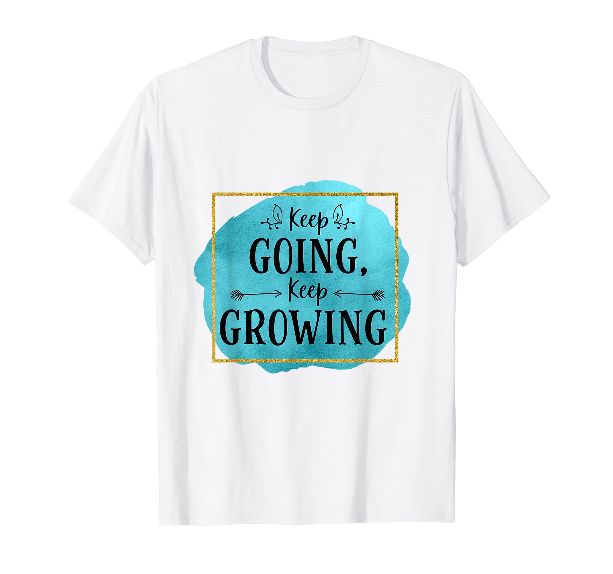 Keep Going Keep Growing Novelty T-Shirt - Custom Art Print Men Women - T-Shirt, Sweatshirt, Hoodie