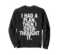 I Had Plan Then I Over Thought Sweatshirt - Fun Novelty Design for Adults - T-Shirt, Sweatshirt, Hoodie