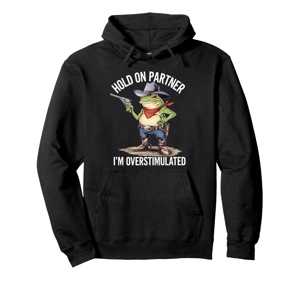 Hold Pardner Im Overstimulated Funny Hoodie - Fun Novelty Design Men Women - T-Shirt, Sweatshirt, Hoodie