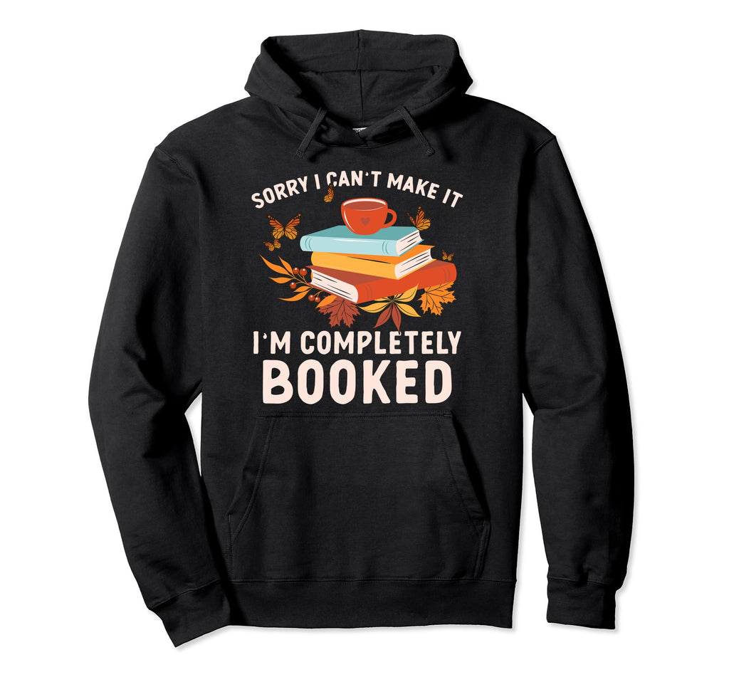 Sorry I Cant Make It Im Completely Booked Hoodie - Custom Art Print Unisex - T-Shirt, Sweatshirt, Hoodie