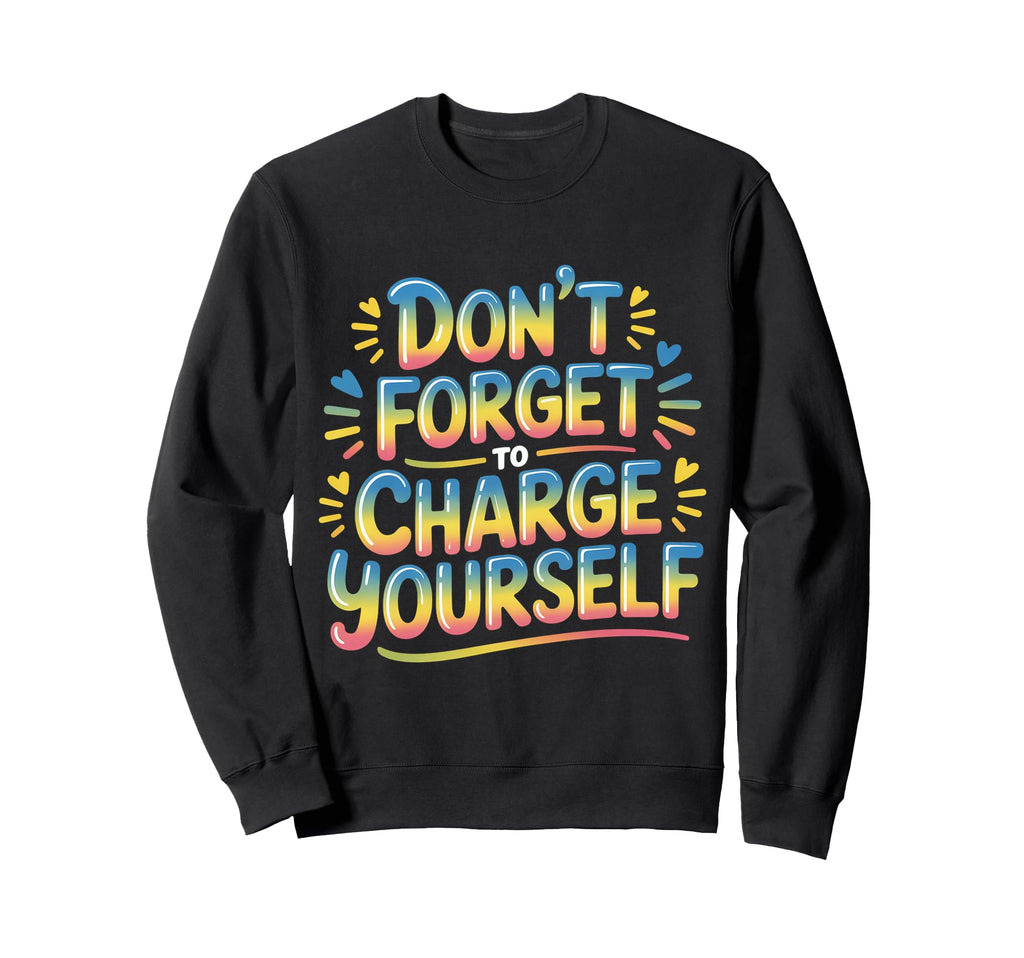 Dont Forget To Charge Yourself Self Sweatshirt - Novelty Apparel Unisex - T-Shirt, Sweatshirt, Hoodie