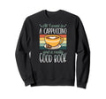 All I Want Is Cappuccino And Sweatshirt - Casual Everyday Wear for Adults - T-Shirt, Sweatshirt, Hoodie