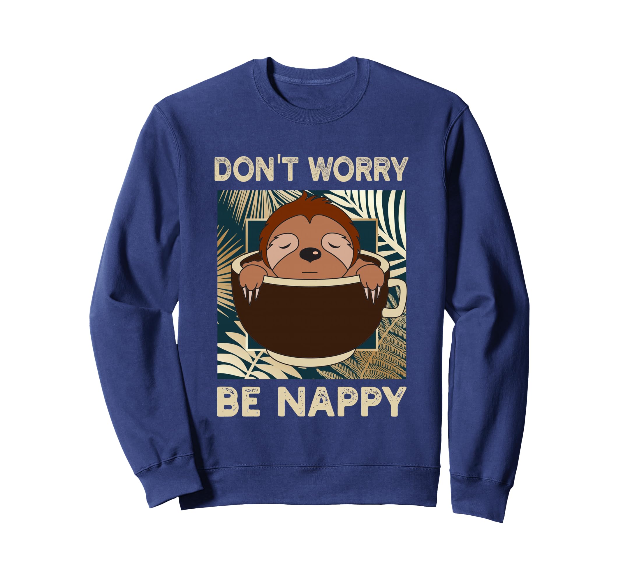 Sloth Coffee Dont Worry Be Nappy Sweatshirt - Casual Everyday Wear Unisex - T-Shirt, Sweatshirt, Hoodie