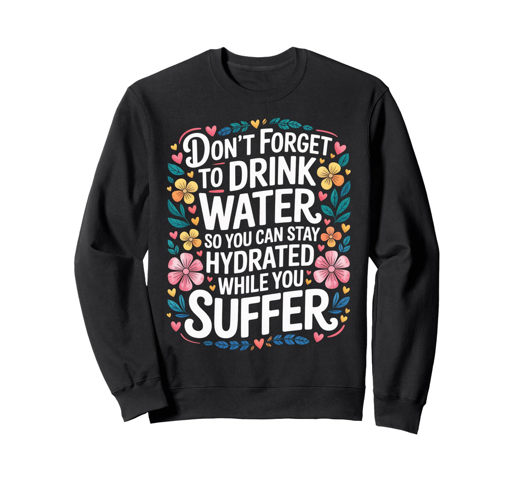 Drink Water Stay Hydrated While You Sweatshirt - Trendy Graphic Unisex - T-Shirt, Sweatshirt, Hoodie