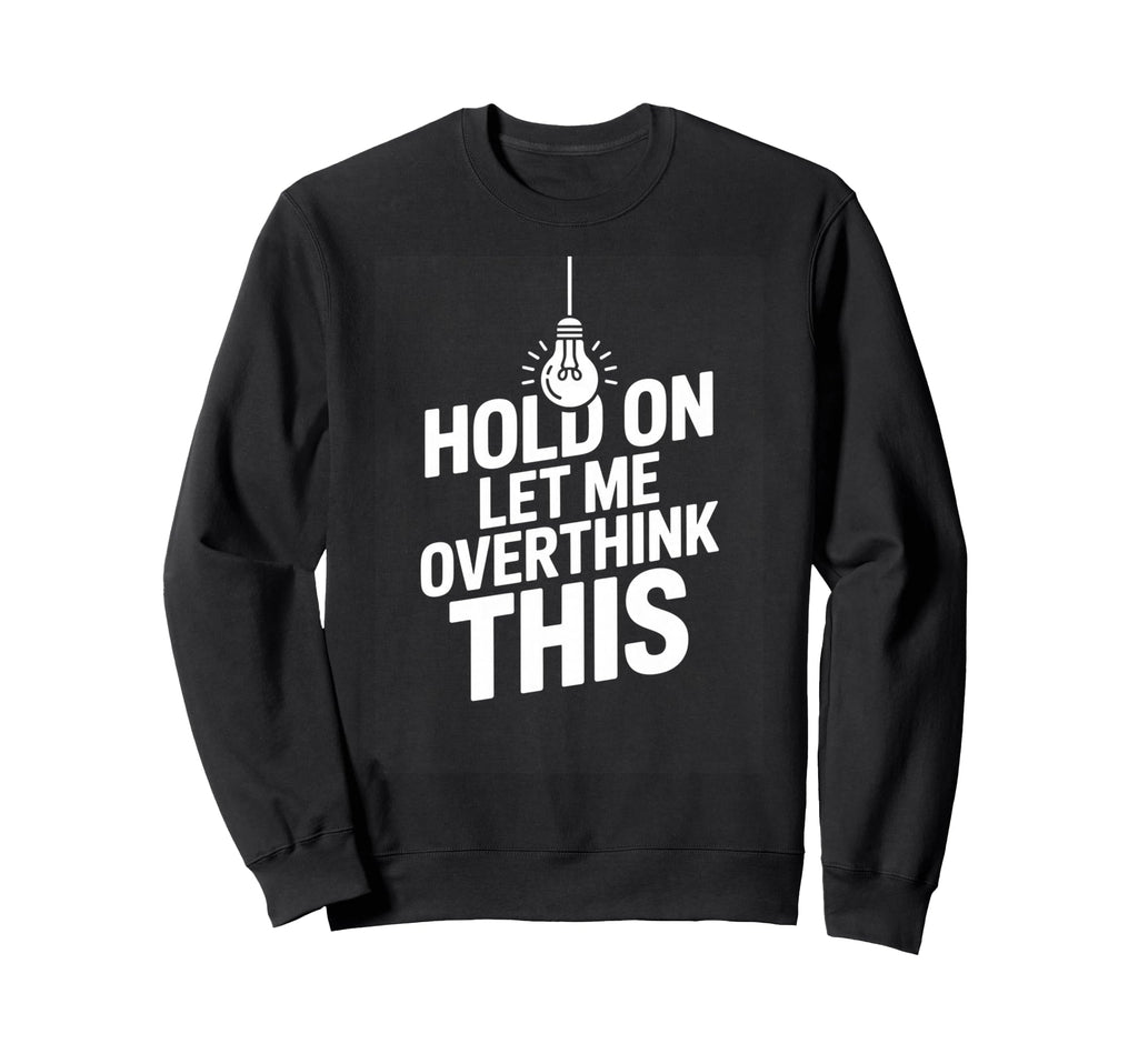 Funny Hold Let Me Overthink This Sweatshirt - Graphic Print Men Women - T-Shirt, Sweatshirt, Hoodie