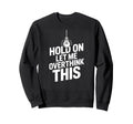 Funny Hold Let Me Overthink This Sweatshirt - Graphic Print Men Women - T-Shirt, Sweatshirt, Hoodie