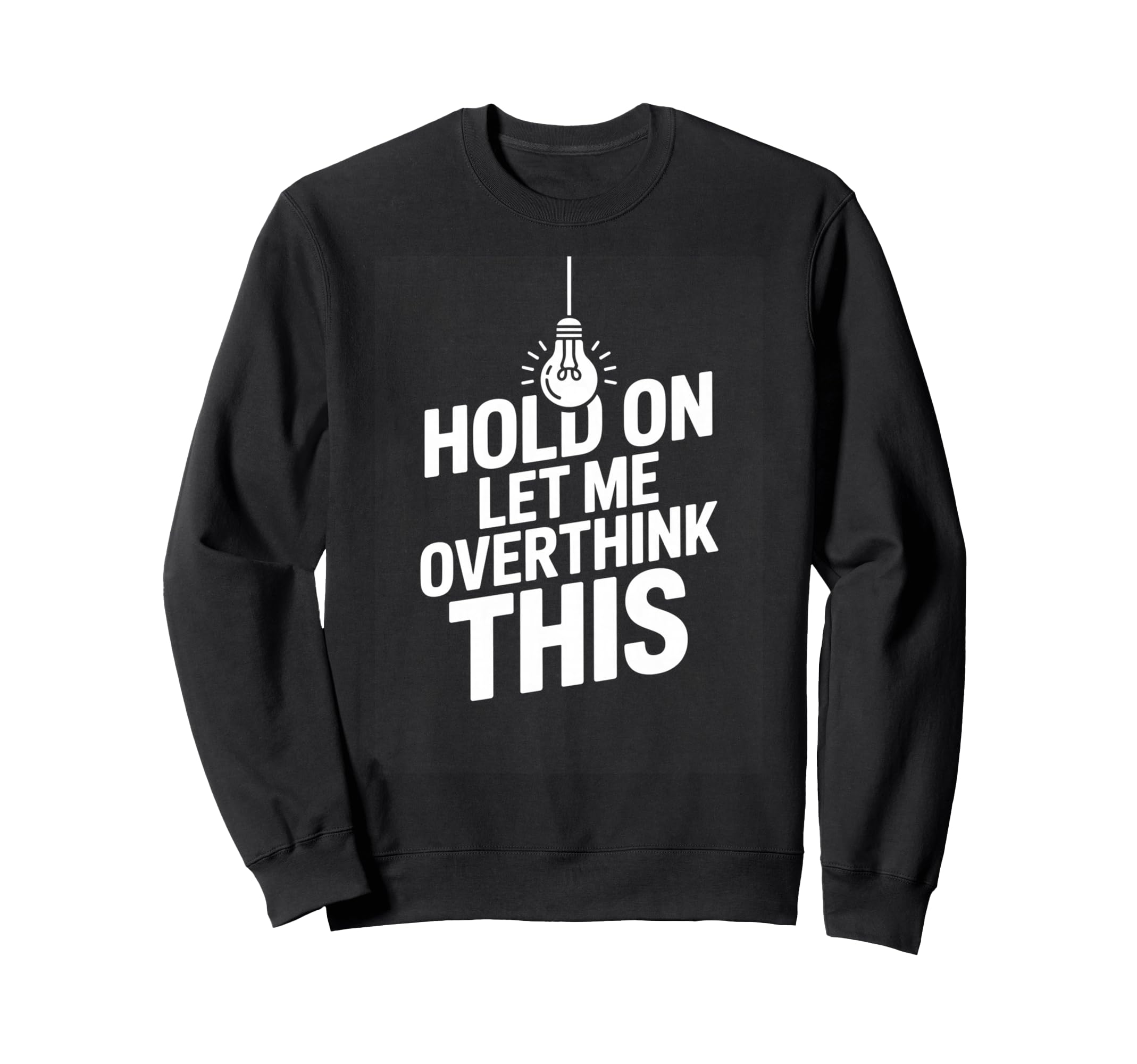 Funny Hold Let Me Overthink This Sweatshirt - Graphic Print Men Women - T-Shirt, Sweatshirt, Hoodie