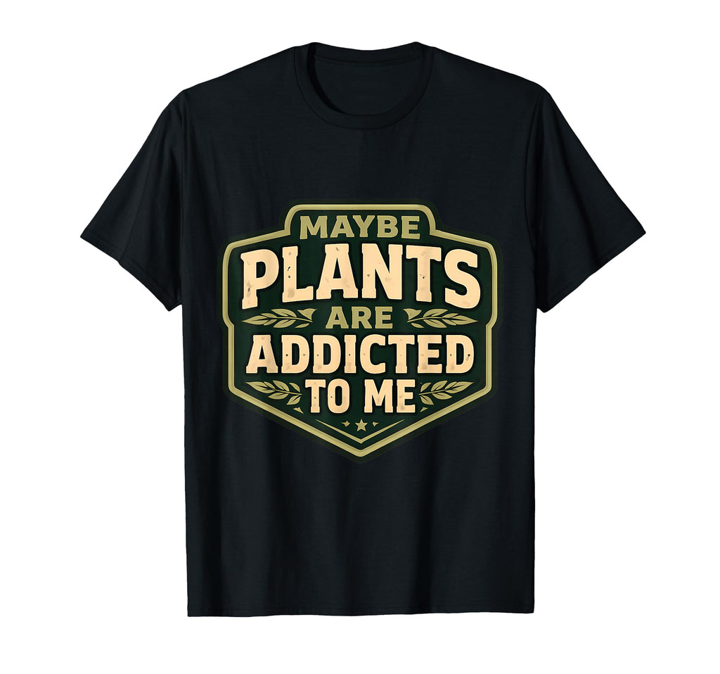 Maybe Plants Are Addicted To Me Funny T-Shirt - Novelty Apparel for Adults - T-Shirt, Sweatshirt, Hoodie