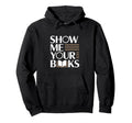 Show Me Your Books Bookworm Book Hoodie - Custom Art Print Men Women - T-Shirt, Sweatshirt, Hoodie