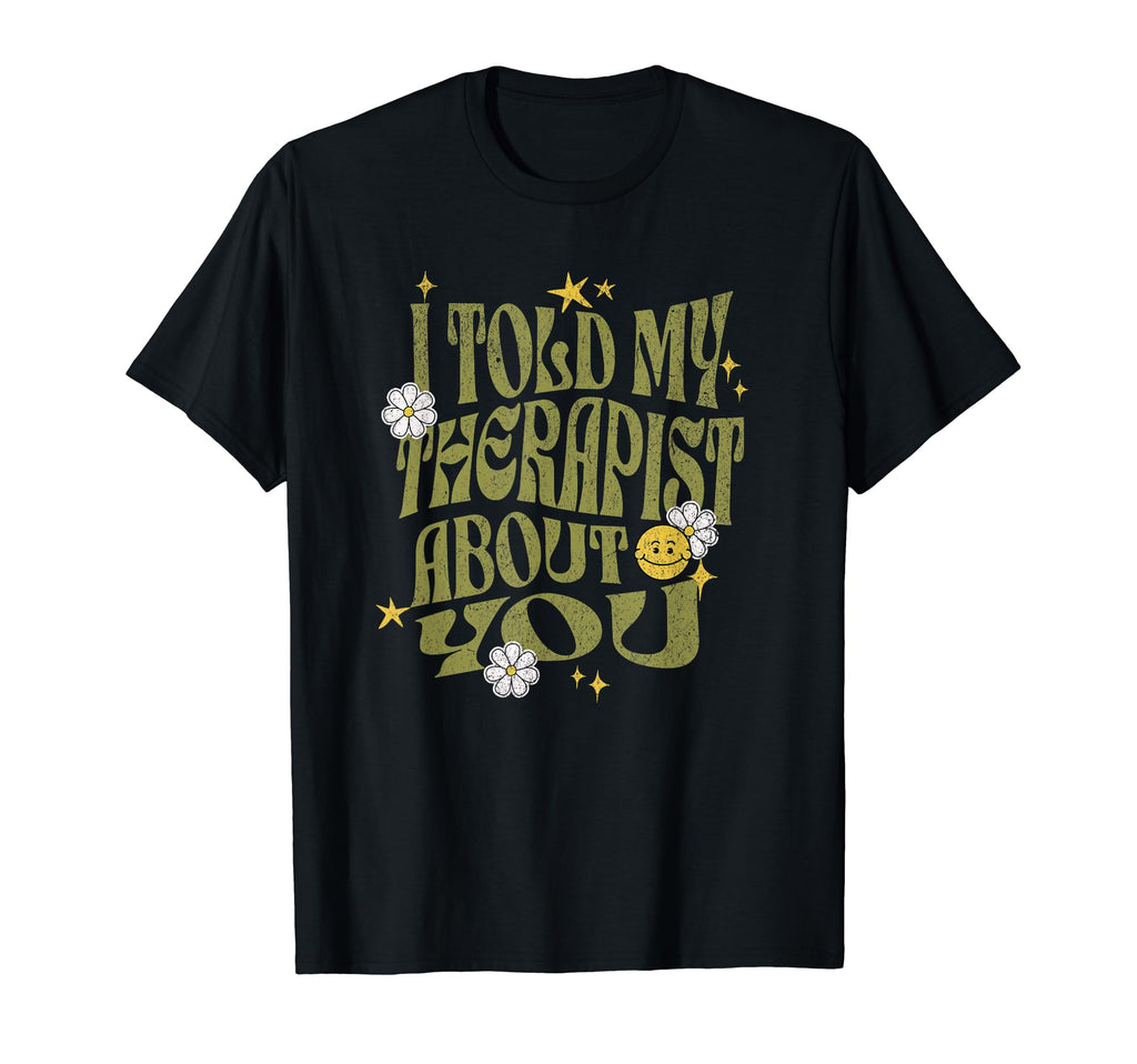 I Told My Therapist About You T-Shirt - Fun Novelty Design for Adults - T-Shirt, Sweatshirt, Hoodie