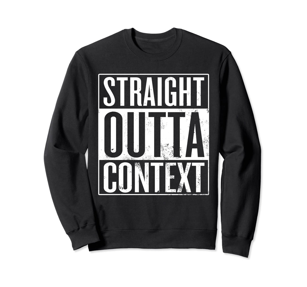 Straight Outta Context Funny Out Sweatshirt - Casual Everyday Wear Unisex - T-Shirt, Sweatshirt, Hoodie