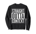 Straight Outta Context Funny Out Sweatshirt - Casual Everyday Wear Unisex - T-Shirt, Sweatshirt, Hoodie