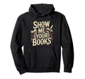 Show Me Your Books Bookworm Book Hoodie - Streetwear Style Men Women - T-Shirt, Sweatshirt, Hoodie