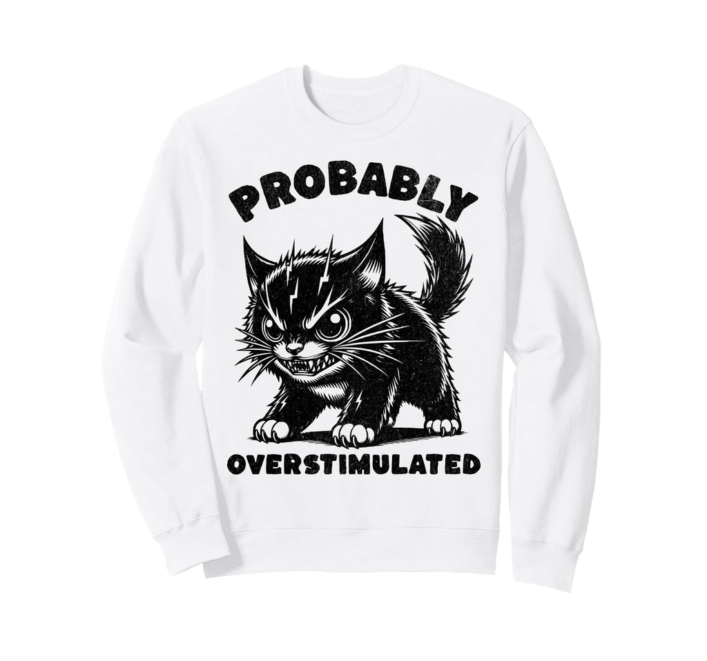 Probably Overstimulated Funny Cat Sweatshirt - Custom Art Print Unisex - T-Shirt, Sweatshirt, Hoodie
