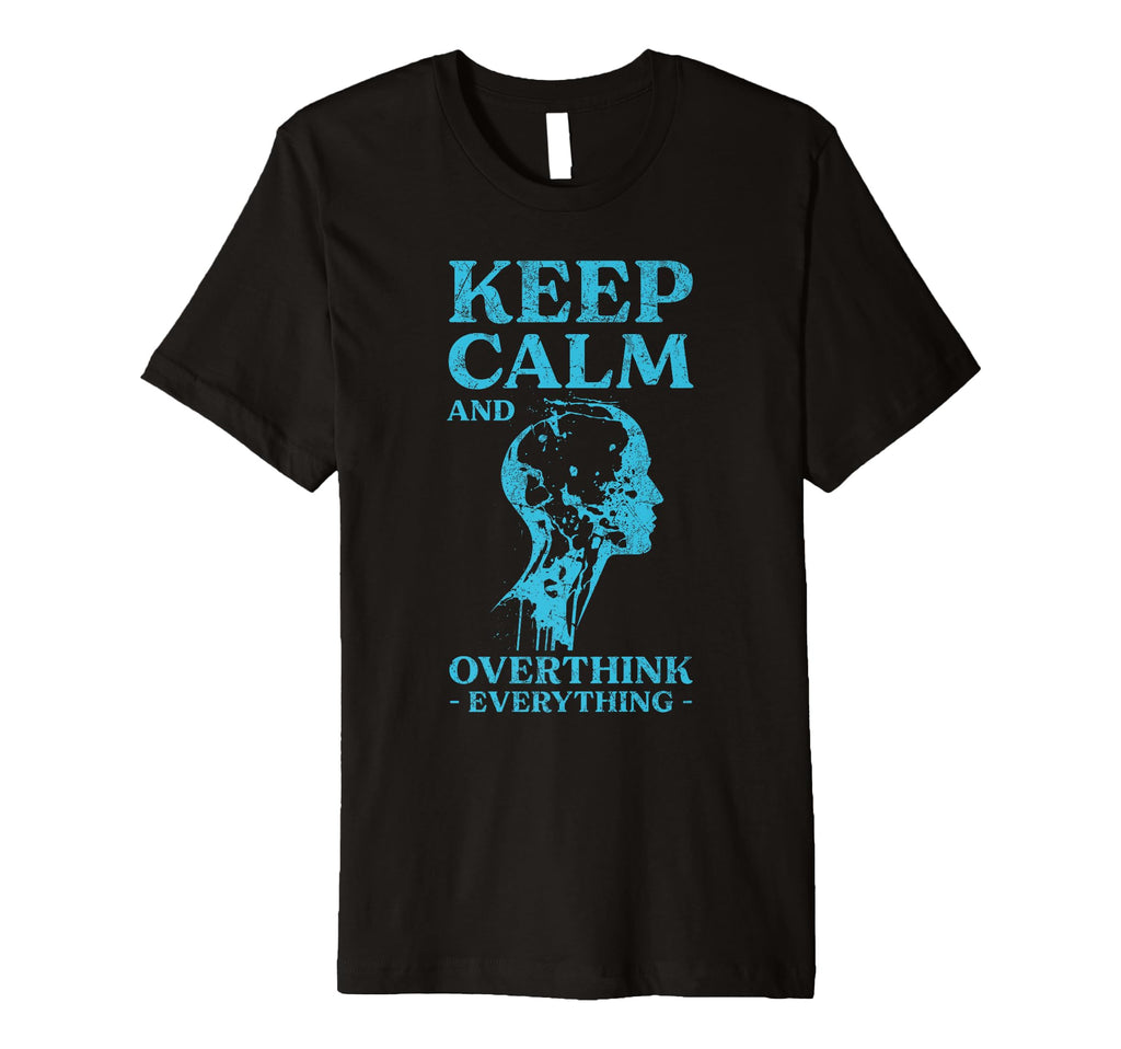 Keep Calm And Overthink T-Shirt - Casual Everyday Wear Men Women - T-Shirt, Sweatshirt, Hoodie