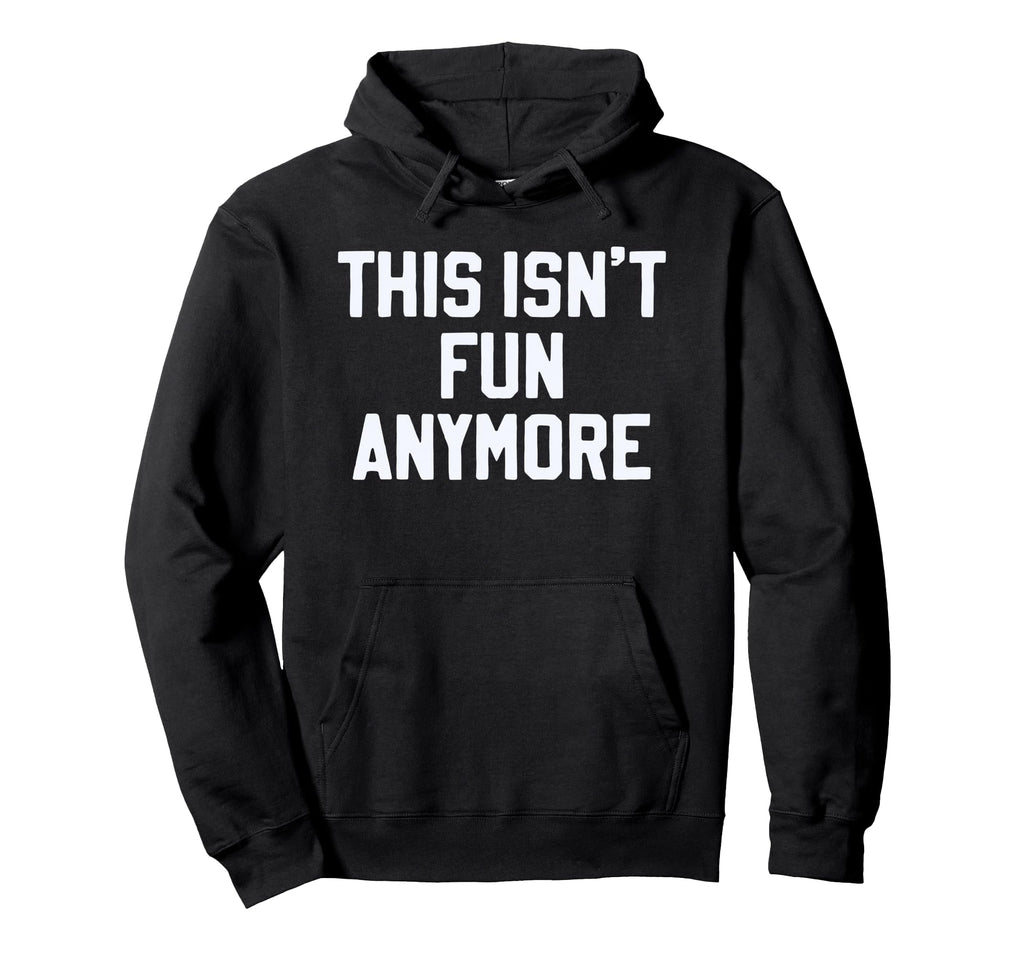 This Isnt Fun Anymore Funny Hoodie - Casual Everyday Wear Men Women - T-Shirt, Sweatshirt, Hoodie