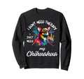 Chihuahua Dog Lover I Just Need My Sweatshirt - Streetwear Style Men Women - T-Shirt, Sweatshirt, Hoodie