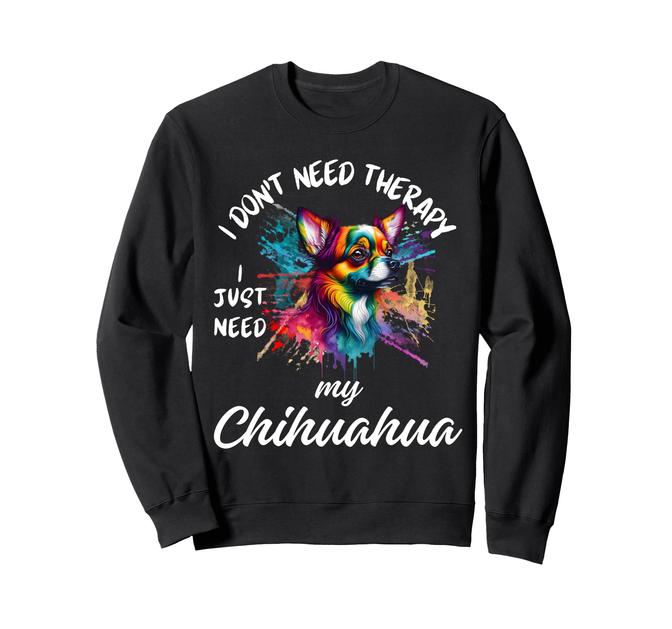 Chihuahua Dog Lover I Just Need My Sweatshirt - Streetwear Style Men Women - T-Shirt, Sweatshirt, Hoodie
