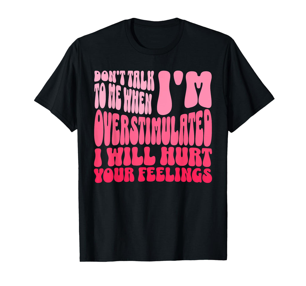 Dont Talk To Me When Im Overstimulated T-Shirt - Unique Graphic Unisex - T-Shirt, Sweatshirt, Hoodie