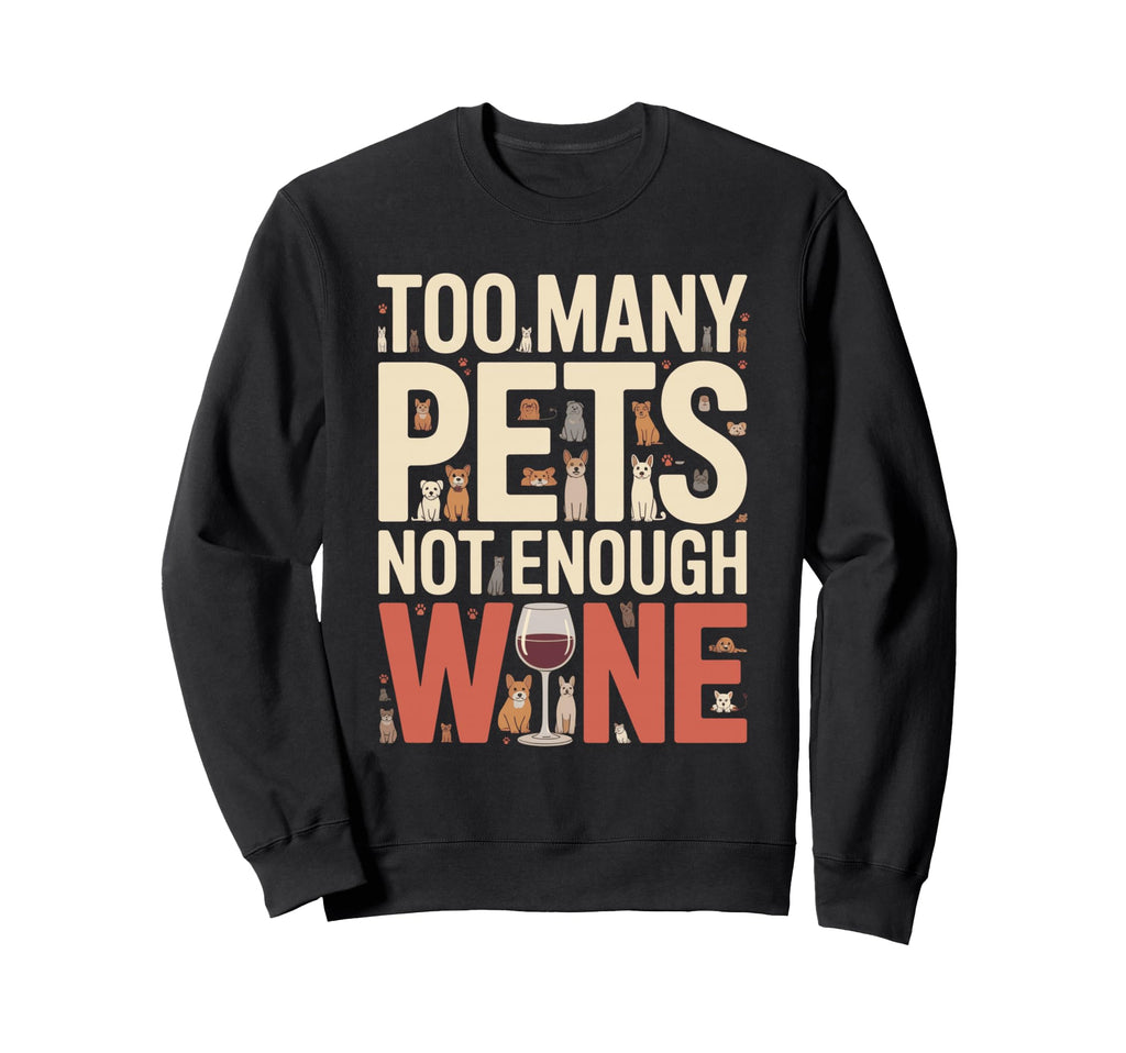 Too Many Pets Not Enough Wine Sweatshirt - Casual Everyday Wear Men Women - T-Shirt, Sweatshirt, Hoodie
