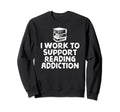 I Work To Support Reading Sweatshirt - Custom Art Print for Adults - T-Shirt, Sweatshirt, Hoodie