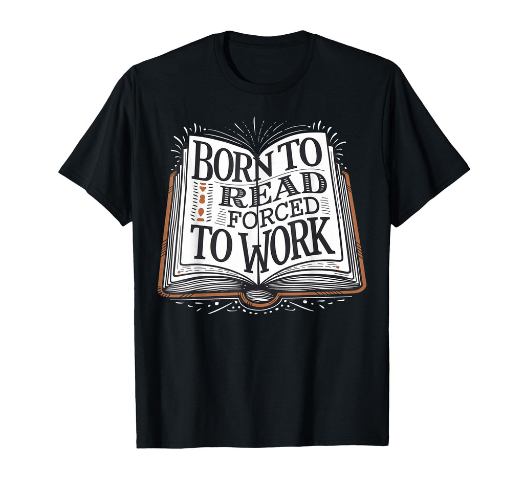 Born To Read Forced To Work Funny Book T-Shirt - Graphic Print for Adults - T-Shirt, Sweatshirt, Hoodie