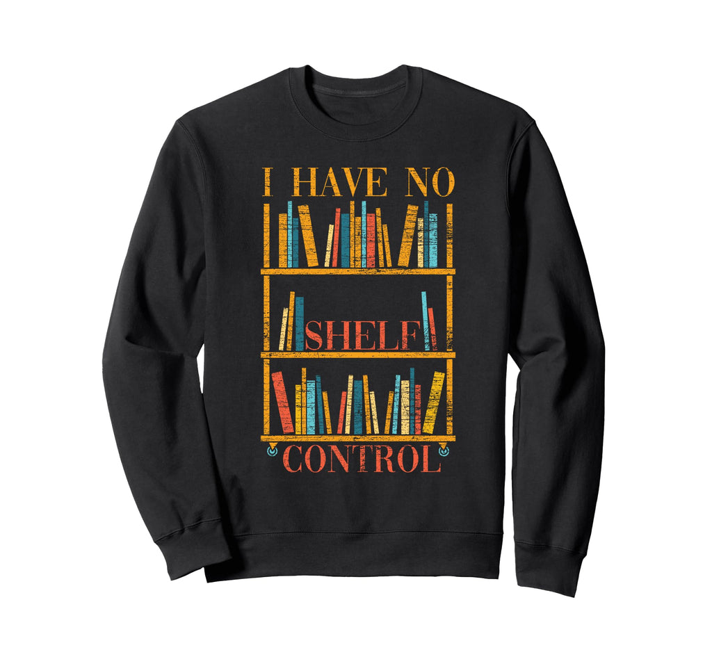 Funny Book Nerd Gift I Have No Shelf Sweatshirt - Graphic Print Unisex - T-Shirt, Sweatshirt, Hoodie