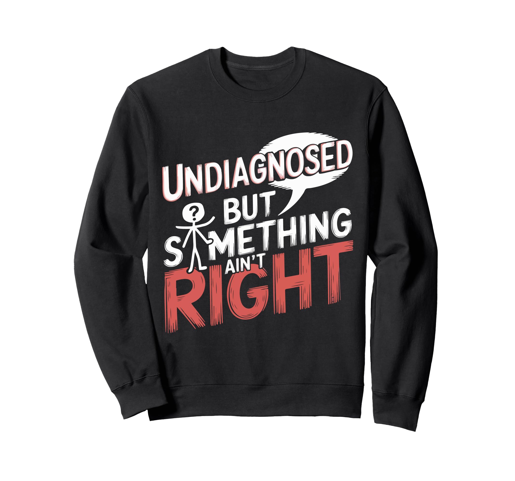 Undiagnosed But Something Aint Sweatshirt - Fun Novelty Design Men Women - T-Shirt, Sweatshirt, Hoodie